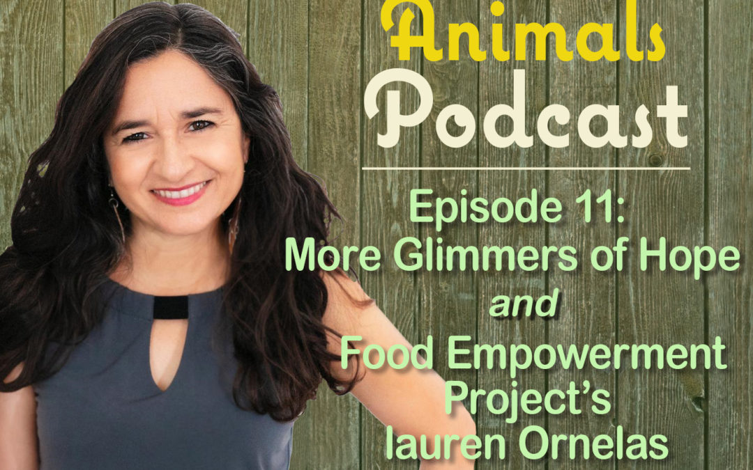 Episode 11: More Glimmers of Hope and Food Empowerment Project’s lauren Ornelas