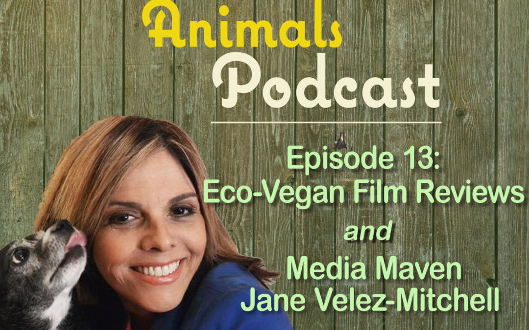 Episode 13: Eco-Vegan Film Reviews and Media Maven Jane Velez-Mitchell