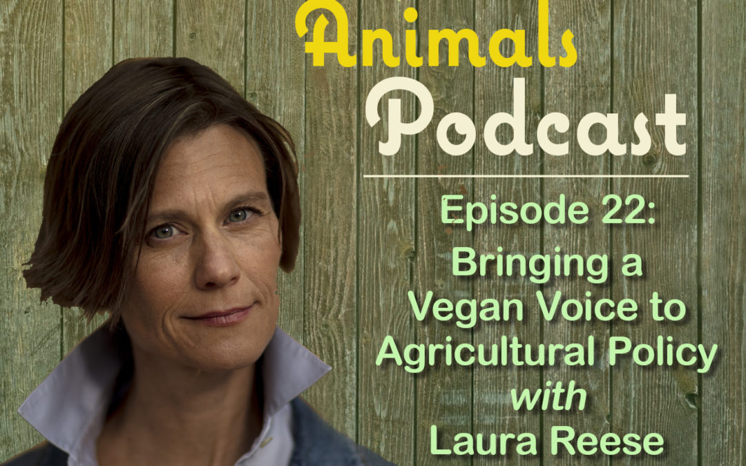 Episode 22: Bringing a Vegan Voice to Agricultural Policy with Laura Reese