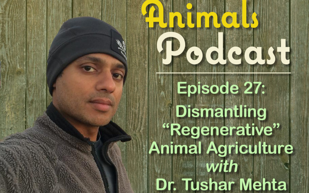 Episode 27: Dismantling “Regenerative” Animal Agriculture with Dr. Tushar Mehta