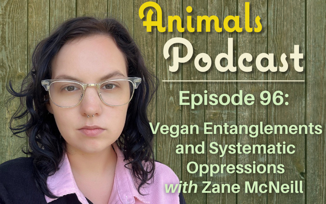Episode 96: Vegan Entanglements and Systematic Oppressions with Zane McNeill