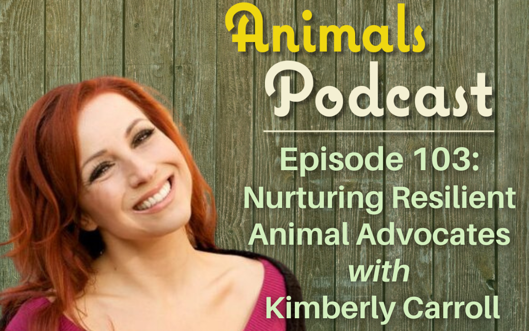 Episode 103: Nurturing Resilient Animal Advocates with Kimberly Carroll