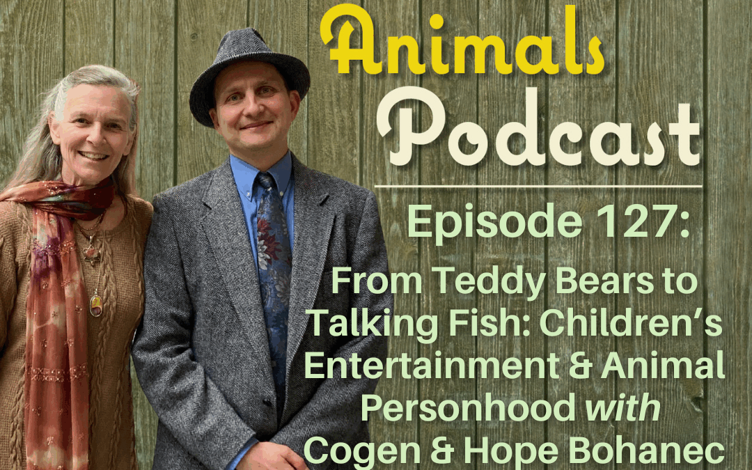 Episode 127: From Teddy Bears to Talking Fish: Children’s Media and Animal Personhood with Cogen and Hope Bohanec